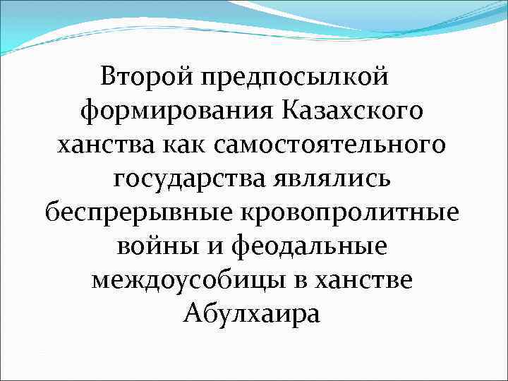 Второй предпосылкой формирования Казахского ханства как самостоятельного государства являлись беспрерывные кровопролитные войны и феодальные