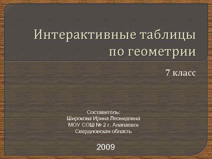 Интерактивные таблицы по геометрии 7 класс Составитель: Широкова Ирина Леонидовна МОУ СОШ № 2