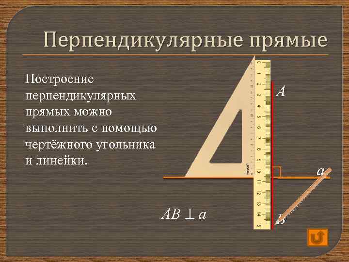 Перпендикулярные прямые Построение перпендикулярных прямых можно выполнить с помощью чертёжного угольника и линейки. А