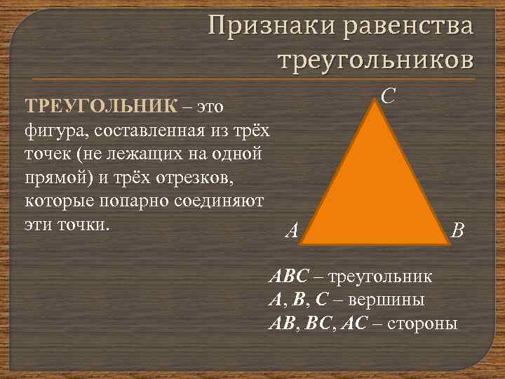 Признаки равенства треугольников ТРЕУГОЛЬНИК – это фигура, составленная из трёх точек (не лежащих на