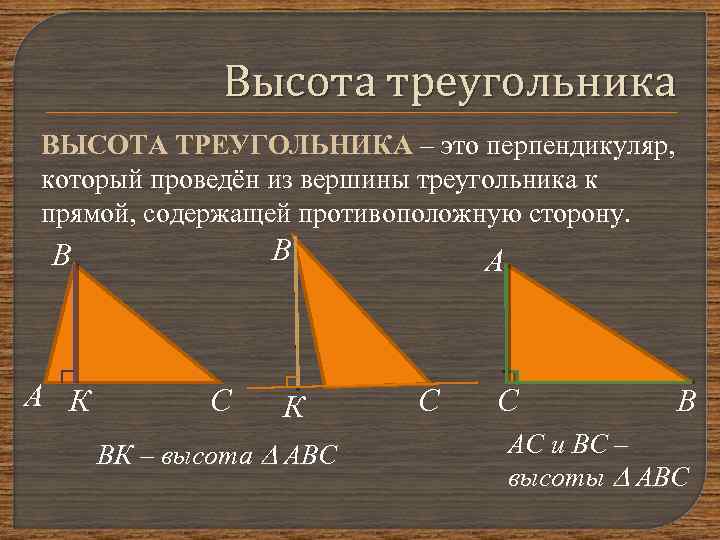 Высота треугольника ВЫСОТА ТРЕУГОЛЬНИКА – это перпендикуляр, который проведён из вершины треугольника к прямой,