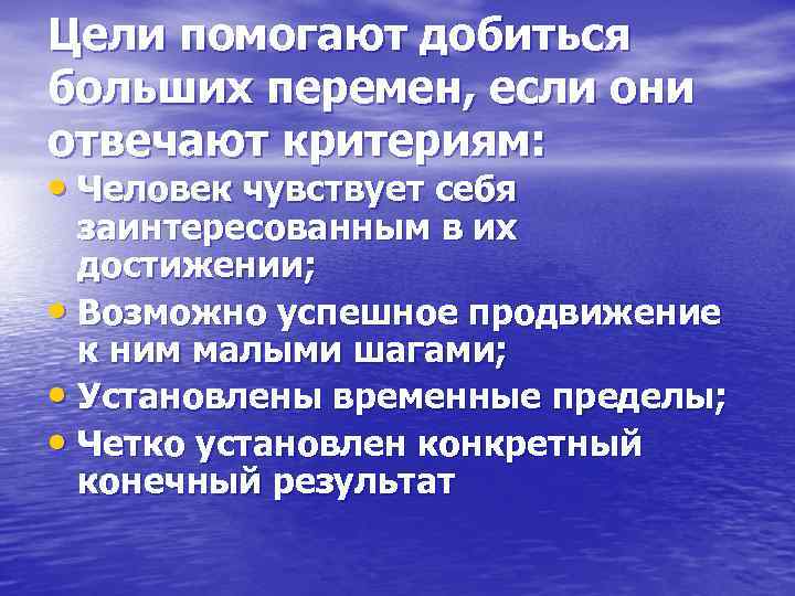 Цели помогают добиться больших перемен, если они отвечают критериям: • Человек чувствует себя заинтересованным