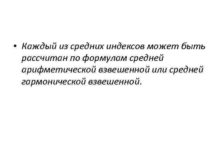  • Каждый из средних индексов может быть рассчитан по формулам средней арифметической взвешенной