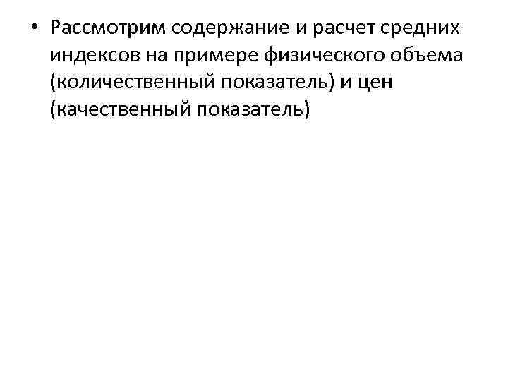  • Рассмотрим содержание и расчет средних индексов на примере физического объема (количественный показатель)