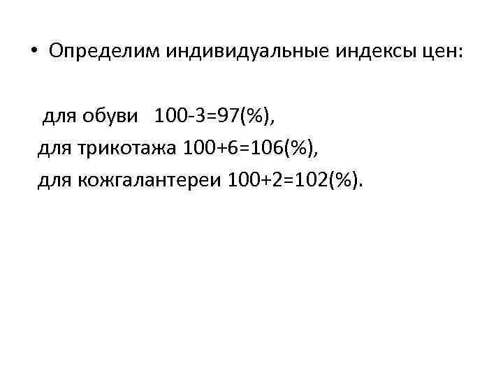  • Определим индивидуальные индексы цен: для обуви 100 3=97(%), для трикотажа 100+6=106(%), для