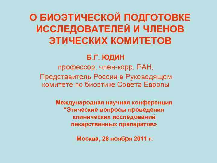 О БИОЭТИЧЕСКОЙ ПОДГОТОВКЕ ИССЛЕДОВАТЕЛЕЙ И ЧЛЕНОВ ЭТИЧЕСКИХ КОМИТЕТОВ Б. Г. ЮДИН профессор, член-корр. РАН,