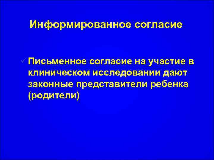 Информированное согласие ü Письменное согласие на участие в клиническом исследовании дают законные представители ребенка
