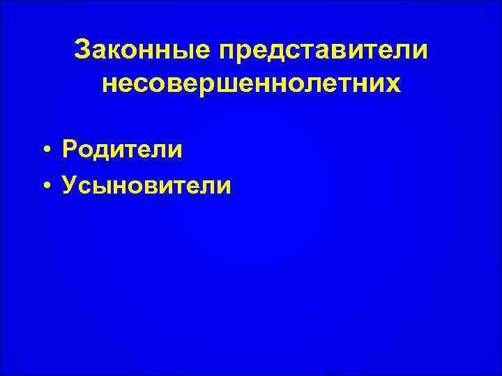 Законные представители несовершеннолетних • Родители • Усыновители 