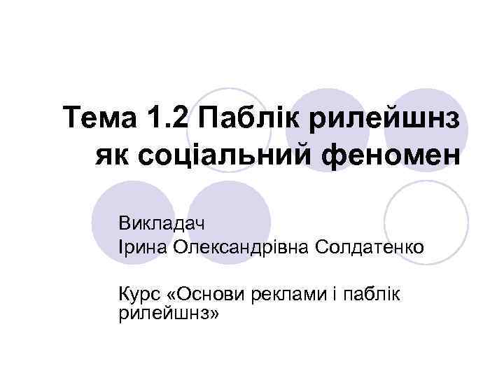 Тема 1. 2 Паблік рилейшнз як соціальний феномен Викладач Ірина Олександрівна Солдатенко Курс «Основи