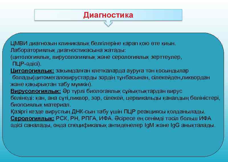 Диагностика ЦМВИ диагнозын клиникалық белгілеріне қарап қою өте қиын. Лабораториялық диагностикасына жатады: (цитологиялық, вирусологиялық