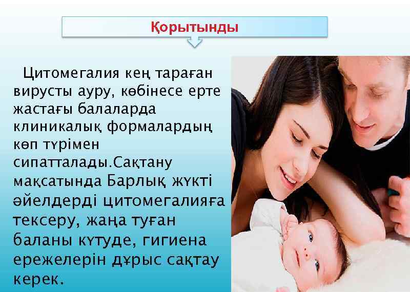 Қорытынды Цитомегалия кең тараған вирусты ауру, көбінесе ерте жастағы балаларда клиникалық формалардың көп түрімен