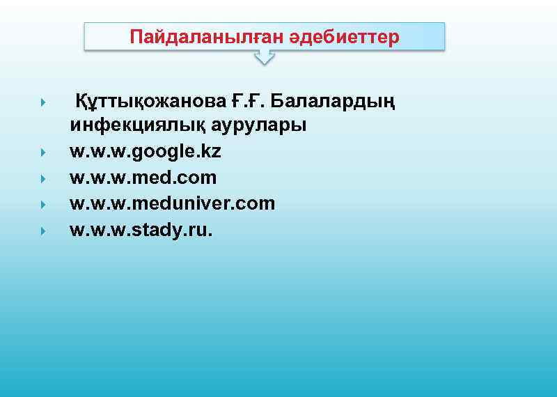 Пайдаланылған әдебиеттер Құттықожанова Ғ. Ғ. Балалардың инфекциялық аурулары w. w. w. google. kz w.