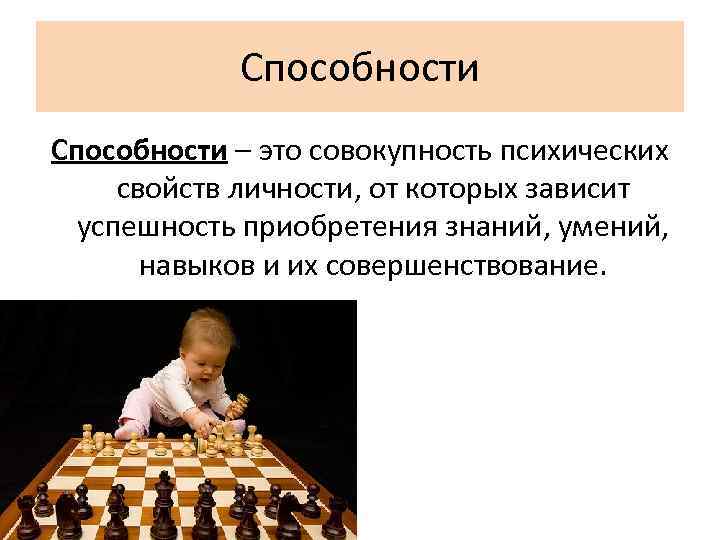 Способности – это совокупность психических свойств личности, от которых зависит успешность приобретения знаний, умений,