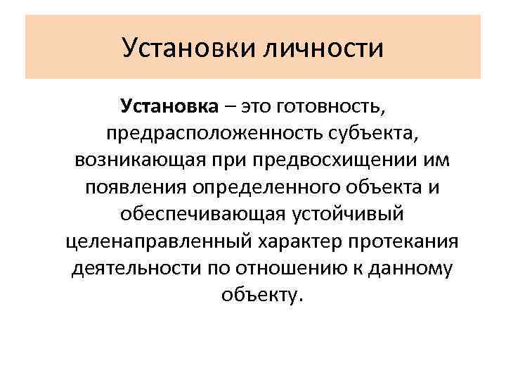 Установки личности Установка – это готовность, предрасположенность субъекта, возникающая при предвосхищении им появления определенного