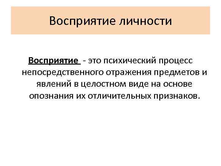 Восприятие личности Восприятие - это психический процесс непосредственного отражения предметов и явлений в целостном