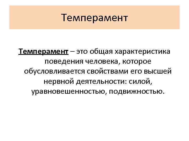 Темперамент – это общая характеристика поведения человека, которое обусловливается свойствами его высшей нервной деятельности: