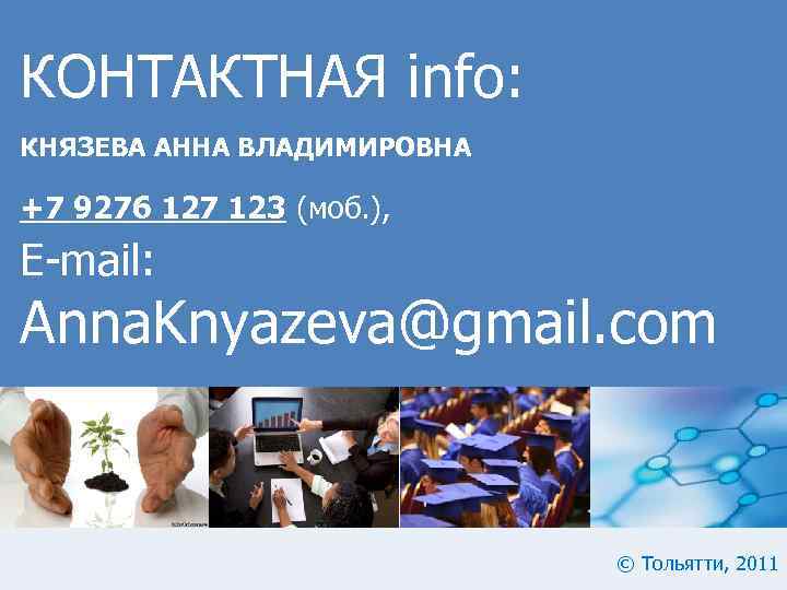 КОНТАКТНАЯ info: КНЯЗЕВА АННА ВЛАДИМИРОВНА +7 9276 127 123 (моб. ), E-mail: Anna. Knyazeva@gmail.