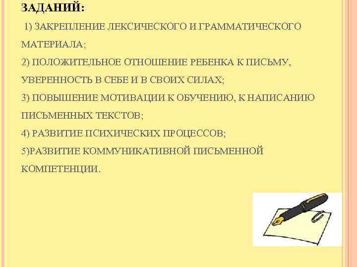 ЗАДАНИЙ: 1) ЗАКРЕПЛЕНИЕ ЛЕКСИЧЕСКОГО И ГРАММАТИЧЕСКОГО МАТЕРИАЛА; 2) ПОЛОЖИТЕЛЬНОЕ ОТНОШЕНИЕ РЕБЕНКА К ПИСЬМУ, УВЕРЕННОСТЬ