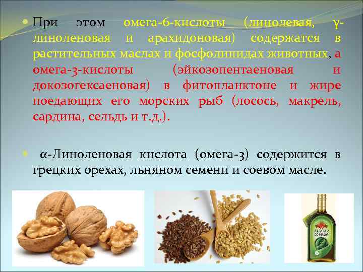 При этом омега-6 -кислоты (линолевая, γлиноленовая и арахидоновая) содержатся в растительных маслах и