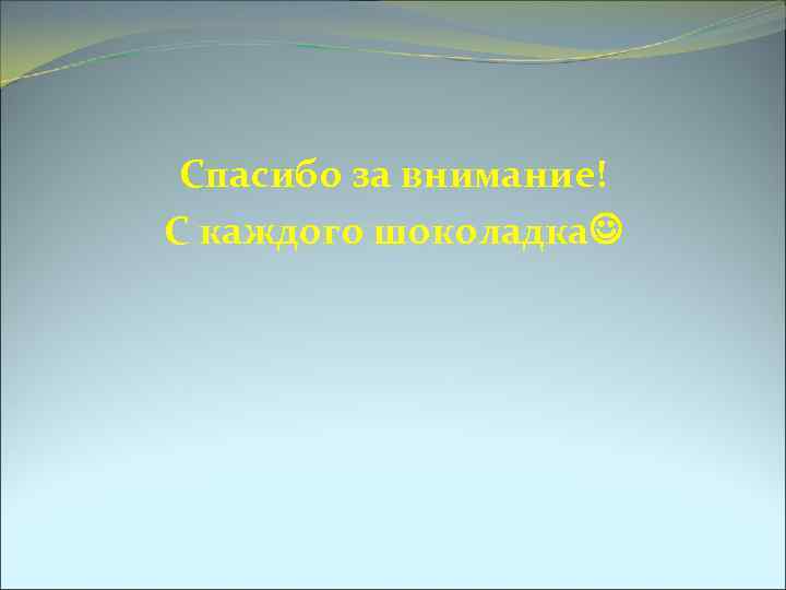 Спасибо за внимание! С каждого шоколадка 