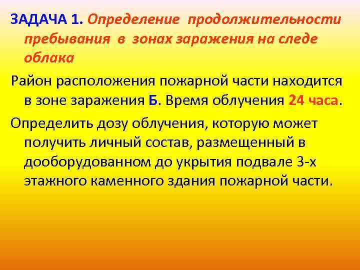 ЗАДАЧА 1. Определение продолжительности пребывания в зонах заражения на следе облака Район расположения пожарной