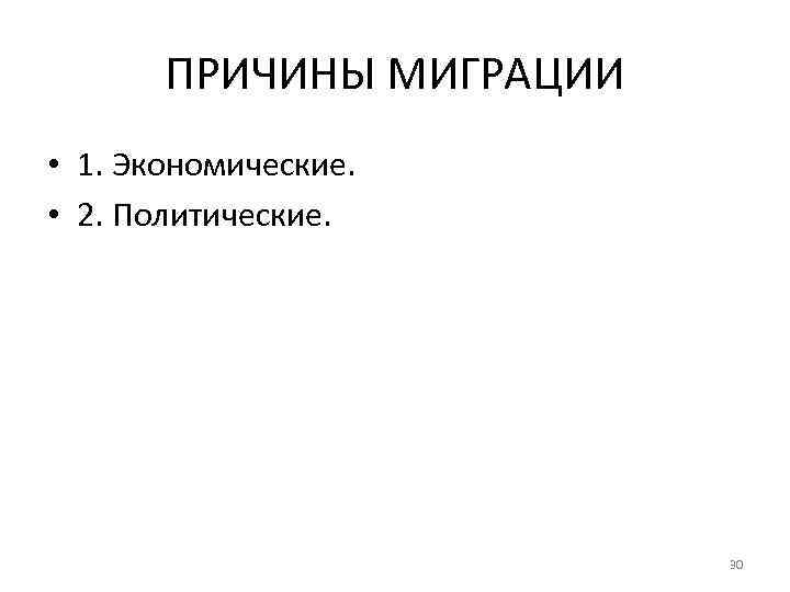 ПРИЧИНЫ МИГРАЦИИ • 1. Экономические. • 2. Политические. 30 