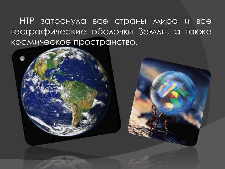 НТР затронула все страны мира и все географические оболочки Земли, а также космическое пространство.