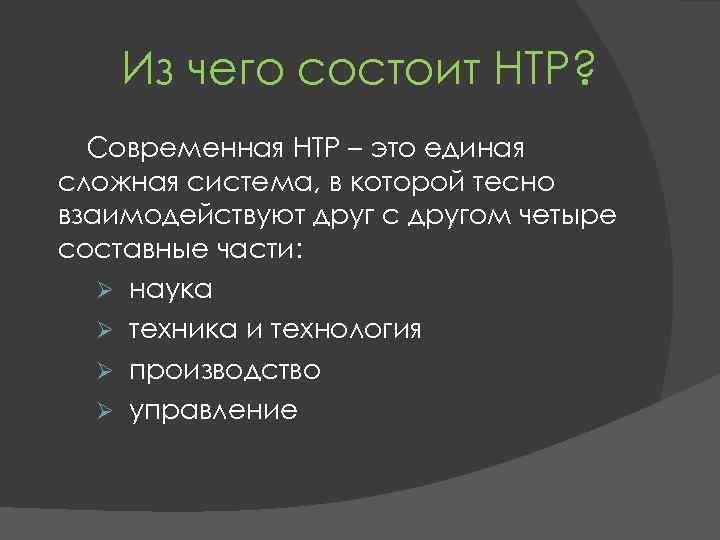 Из чего состоит НТР? Современная НТР – это единая сложная система, в которой тесно