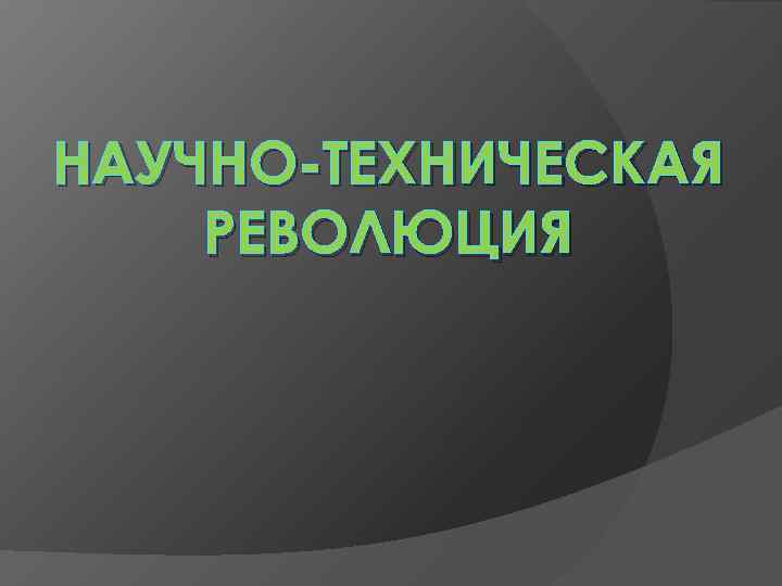 НАУЧНО-ТЕХНИЧЕСКАЯ РЕВОЛЮЦИЯ 