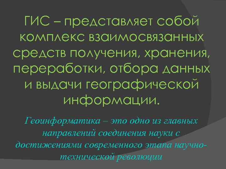 ГИС – представляет собой комплекс взаимосвязанных средств получения, хранения, переработки, отбора данных и выдачи