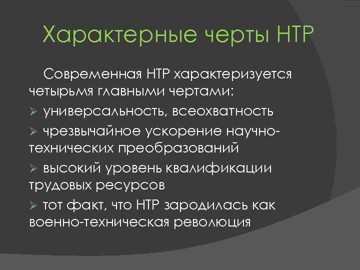 Характерные черты НТР Современная НТР характеризуется четырьмя главными чертами: Ø универсальность, всеохватность Ø чрезвычайное