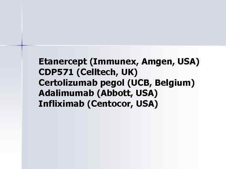 Etanercept (Immunex, Amgen, USA) CDP 571 (Celltech, UK) Certolizumab pegol (UCB, Belgium) Adalimumab (Abbott,