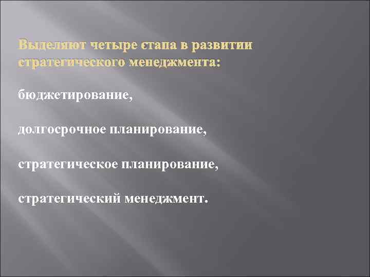 Выделяют четыре этапа в развитии стратегического менеджмента: бюджетирование, долгосрочное планирование, стратегический менеджмент. 