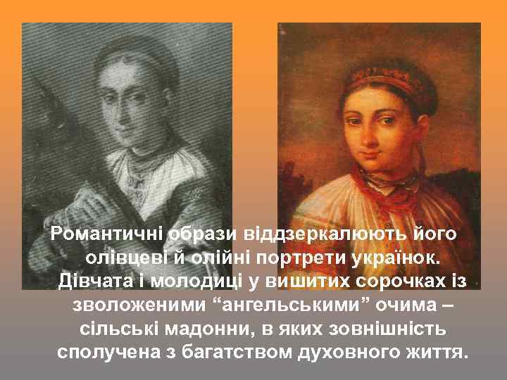 Романтичні образи віддзеркалюють його олівцеві й олійні портрети українок. Дівчата і молодиці у вишитих