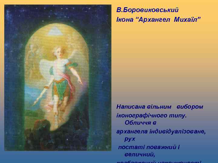 В. Боровиковський Ікона “Архангел Михаїл” Написана вільним вибором іконографічного типу. Обличчя в архангела індивідуалізоване,