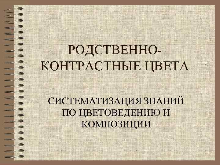 РОДСТВЕННОКОНТРАСТНЫЕ ЦВЕТА СИСТЕМАТИЗАЦИЯ ЗНАНИЙ ПО ЦВЕТОВЕДЕНИЮ И КОМПОЗИЦИИ 