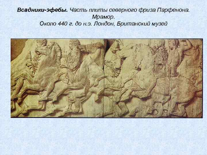 Всадники-эфебы. Часть плиты северного фриза Парфенона. Мрамор. Около 440 г. до н. э. Лондон,