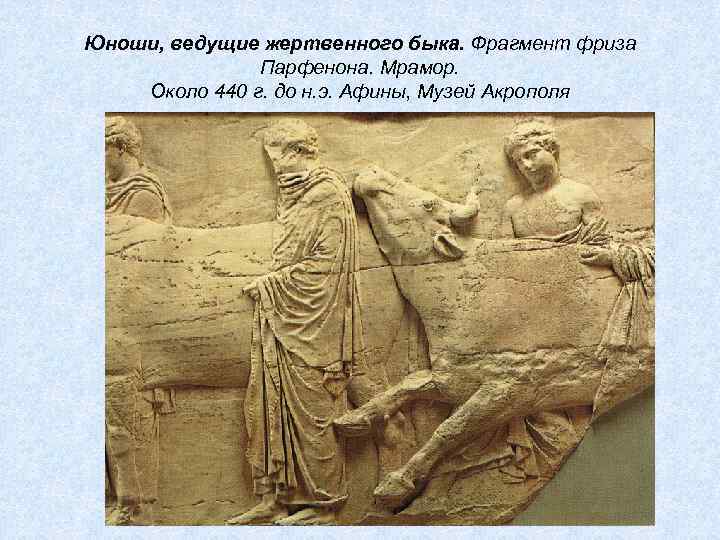 Юноши, ведущие жертвенного быка. Фрагмент фриза Парфенона. Мрамор. Около 440 г. до н. э.