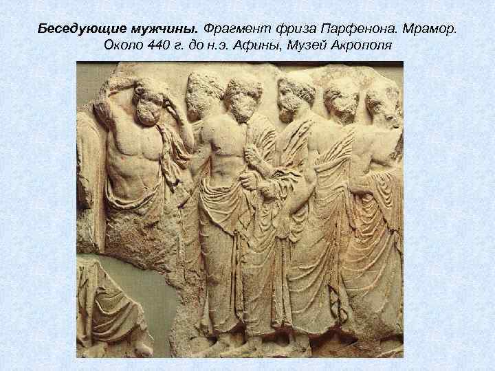 Беседующие мужчины. Фрагмент фриза Парфенона. Мрамор. Около 440 г. до н. э. Афины, Музей