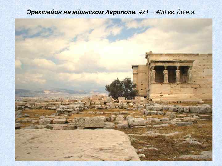 Эрехтейон на афинском Акрополе. 421 – 406 гг. до н. э. 