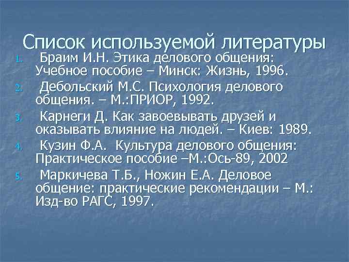 Список используемой литературы 1. 2. 3. 4. 5. Браим И. Н. Этика делового общения: