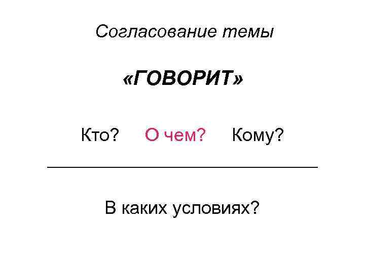 Согласование темы «ГОВОРИТ» Кто? О чем? Кому? _______________ В каких условиях? 