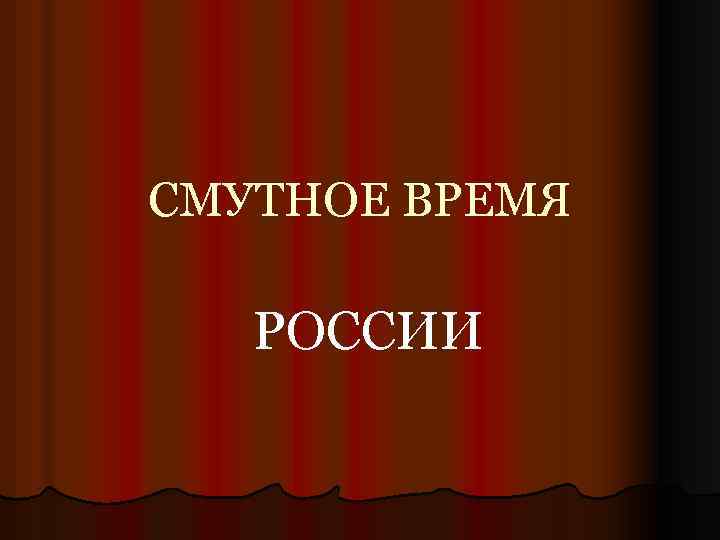 СМУТНОЕ ВРЕМЯ РОССИИ 