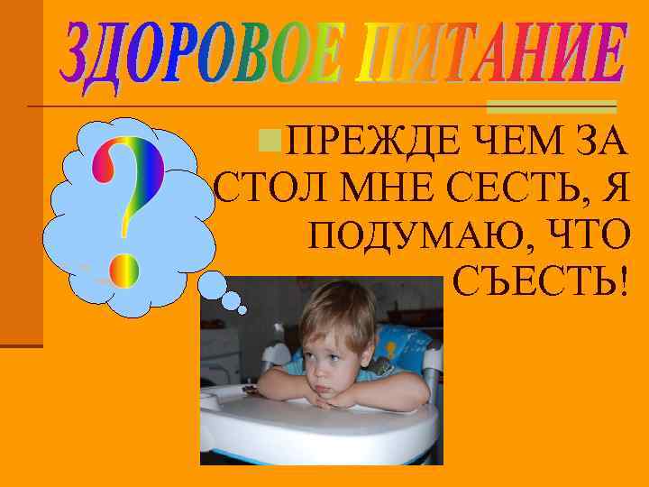 n. ПРЕЖДЕ ЧЕМ ЗА СТОЛ МНЕ СЕСТЬ, Я ПОДУМАЮ, ЧТО СЪЕСТЬ! 