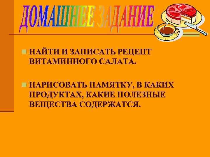 n НАЙТИ И ЗАПИСАТЬ РЕЦЕПТ ВИТАМИННОГО САЛАТА. n НАРИСОВАТЬ ПАМЯТКУ, В КАКИХ ПРОДУКТАХ, КАКИЕ