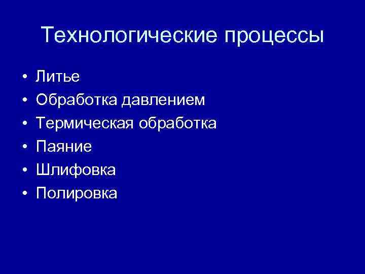 Технологические процессы • • • Литье Обработка давлением Термическая обработка Паяние Шлифовка Полировка 