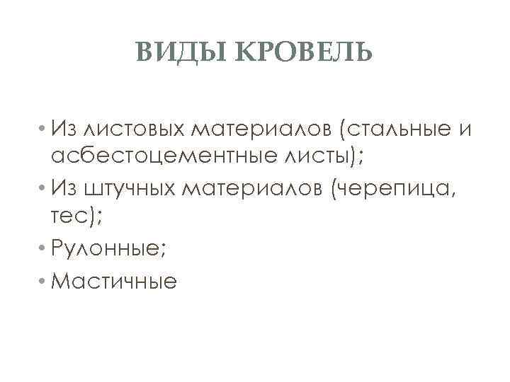 ВИДЫ КРОВЕЛЬ • Из листовых материалов (стальные и асбестоцементные листы); • Из штучных материалов