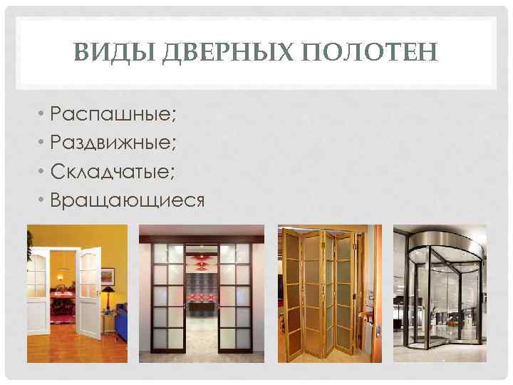 ВИДЫ ДВЕРНЫХ ПОЛОТЕН • Распашные; • Раздвижные; • Складчатые; • Вращающиеся 