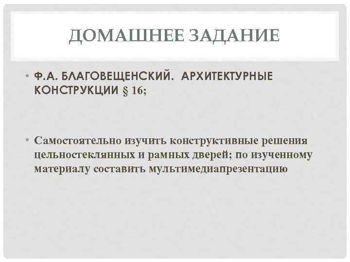 ДОМАШНЕЕ ЗАДАНИЕ • Ф. А. БЛАГОВЕЩЕНСКИЙ. АРХИТЕКТУРНЫЕ КОНСТРУКЦИИ § 16; • Самостоятельно изучить конструктивные