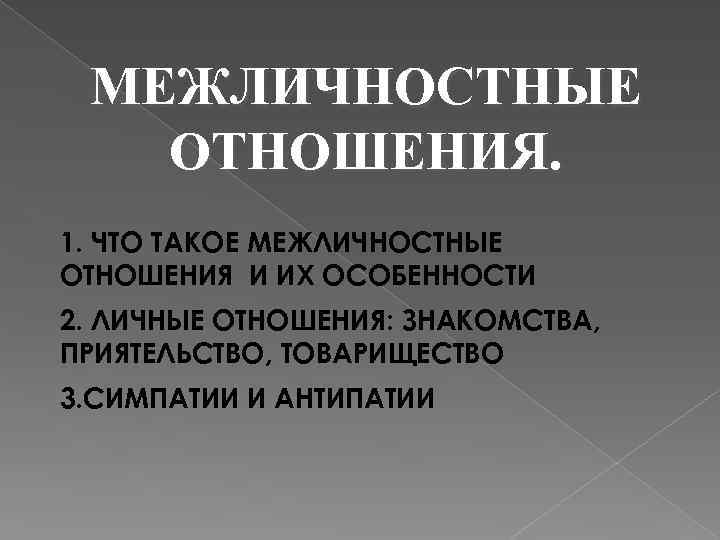 МЕЖЛИЧНОСТНЫЕ ОТНОШЕНИЯ. 1. ЧТО ТАКОЕ МЕЖЛИЧНОСТНЫЕ ОТНОШЕНИЯ И ИХ ОСОБЕННОСТИ 2. ЛИЧНЫЕ ОТНОШЕНИЯ: ЗНАКОМСТВА,